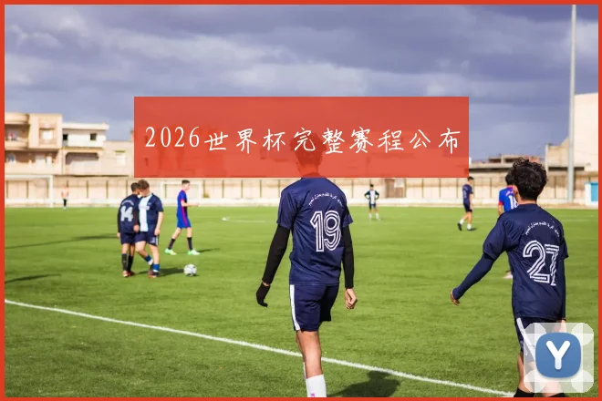 2026世界杯完整赛程公布