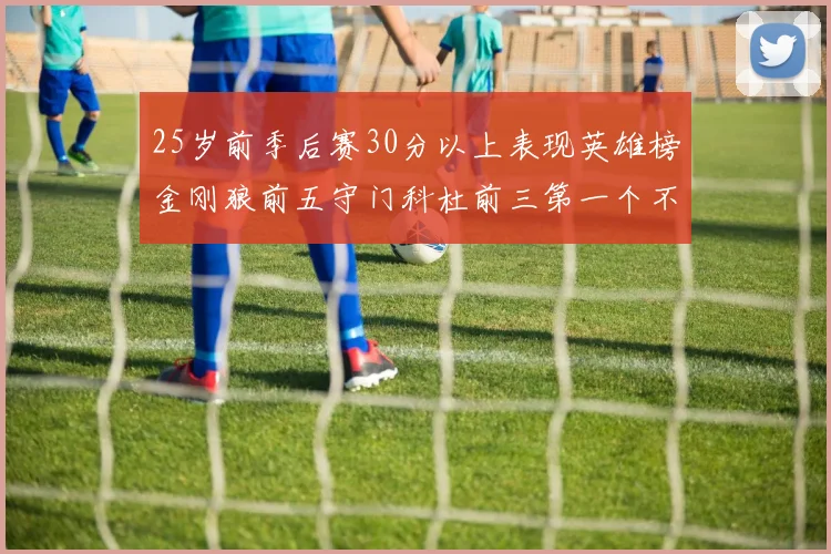 25岁前季后赛30分以上表现英雄榜金刚狼前五守门科杜前三第一个不以得分著称